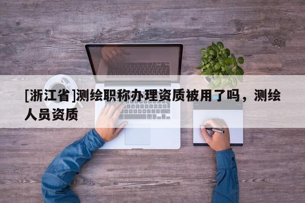 [浙江省]测绘职称办理资质被用了吗，测绘人员资质