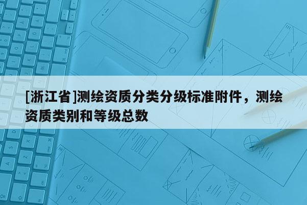 [浙江省]测绘资质分类分级标准附件，测绘资质类别和等级总数