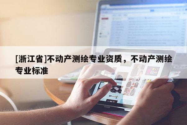 [浙江省]不动产测绘专业资质，不动产测绘专业标准