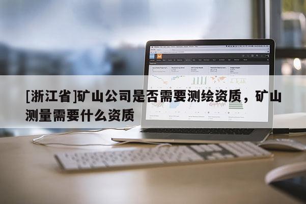 [浙江省]矿山公司是否需要测绘资质，矿山测量需要什么资质
