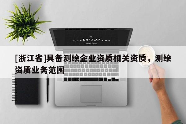 [浙江省]具备测绘企业资质相关资质，测绘资质业务范围