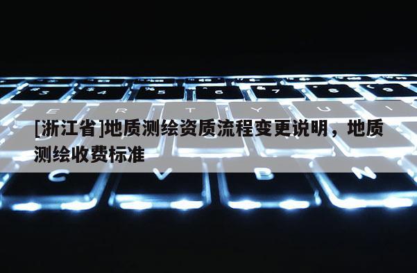 [浙江省]地质测绘资质流程变更说明，地质测绘收费标准