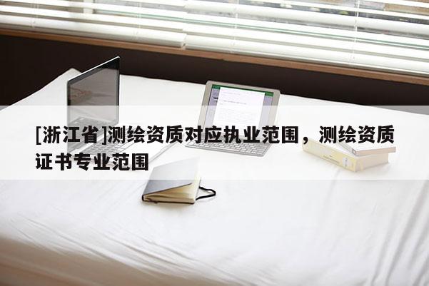 [浙江省]测绘资质对应执业范围，测绘资质证书专业范围