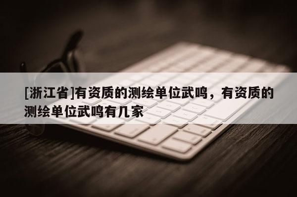 [浙江省]有资质的测绘单位武鸣，有资质的测绘单位武鸣有几家