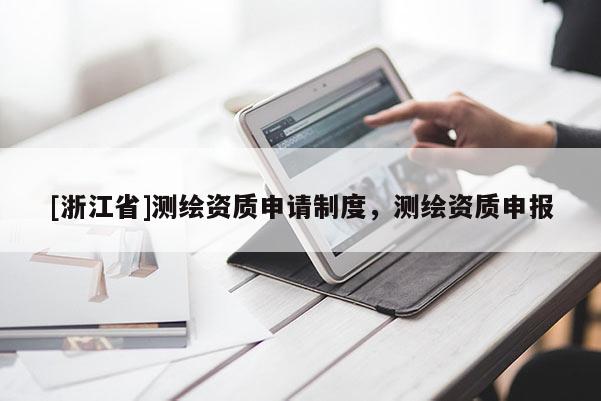 [浙江省]测绘资质申请制度，测绘资质申报
