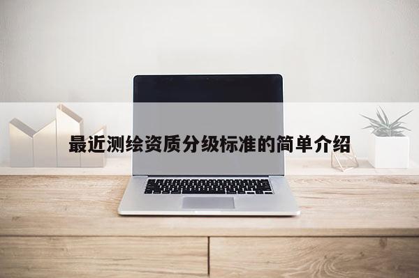 最近测绘资质分级标准的简单介绍