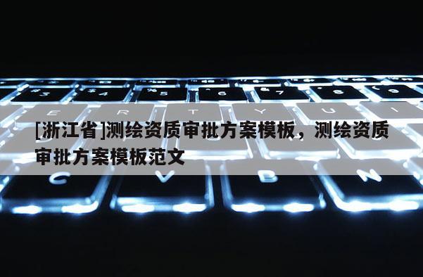 [浙江省]测绘资质审批方案模板，测绘资质审批方案模板范文