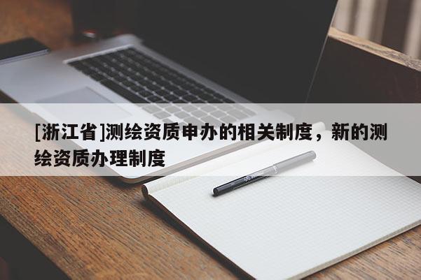 [浙江省]测绘资质申办的相关制度，新的测绘资质办理制度