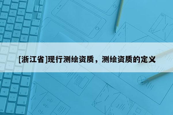 [浙江省]现行测绘资质，测绘资质的定义