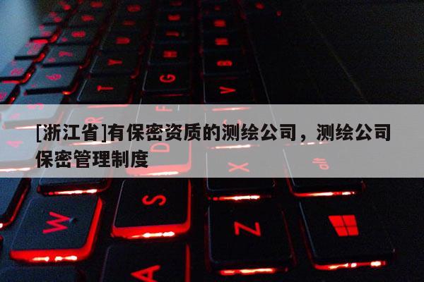 [浙江省]有保密资质的测绘公司，测绘公司保密管理制度