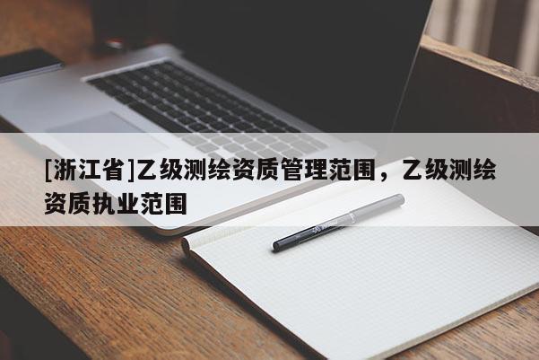 [浙江省]乙级测绘资质管理范围，乙级测绘资质执业范围