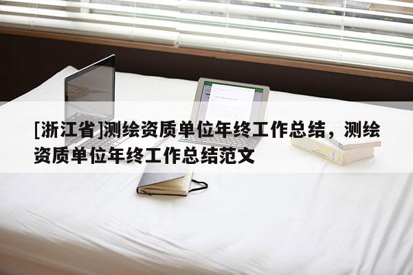 [浙江省]测绘资质单位年终工作总结，测绘资质单位年终工作总结范文