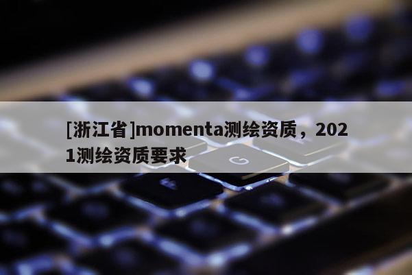 [浙江省]momenta测绘资质，2021测绘资质要求