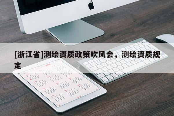 [浙江省]测绘资质政策吹风会，测绘资质规定