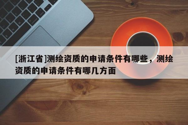 [浙江省]测绘资质的申请条件有哪些，测绘资质的申请条件有哪几方面