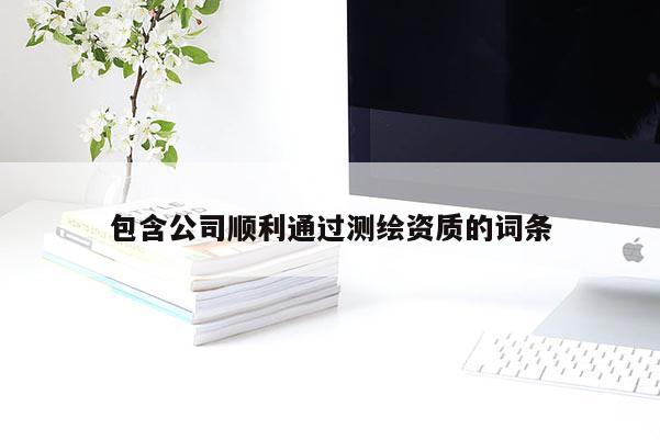 包含公司顺利通过测绘资质的词条