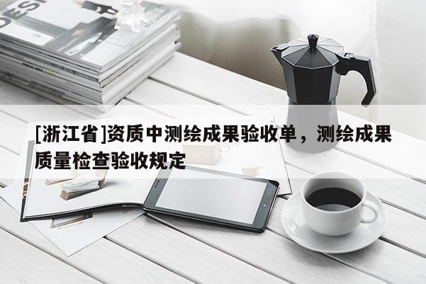 [浙江省]资质中测绘成果验收单，测绘成果质量检查验收规定