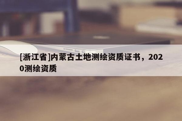 [浙江省]内蒙古土地测绘资质证书，2020测绘资质