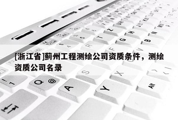 [浙江省]蓟州工程测绘公司资质条件，测绘资质公司名录