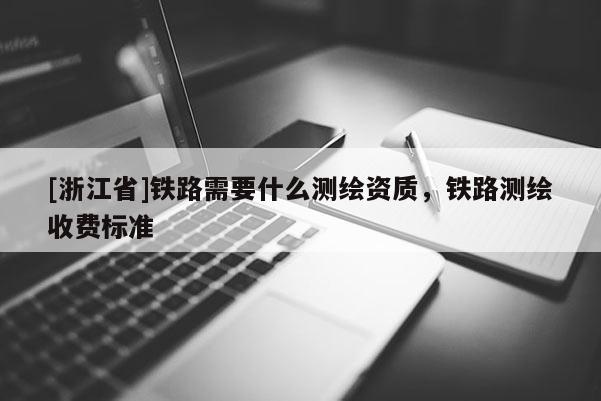 [浙江省]铁路需要什么测绘资质，铁路测绘收费标准