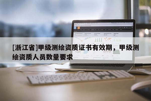 [浙江省]甲级测绘资质证书有效期，甲级测绘资质人员数量要求