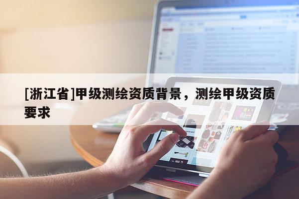 [浙江省]甲级测绘资质背景，测绘甲级资质要求