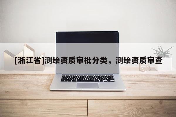 [浙江省]测绘资质审批分类，测绘资质审查