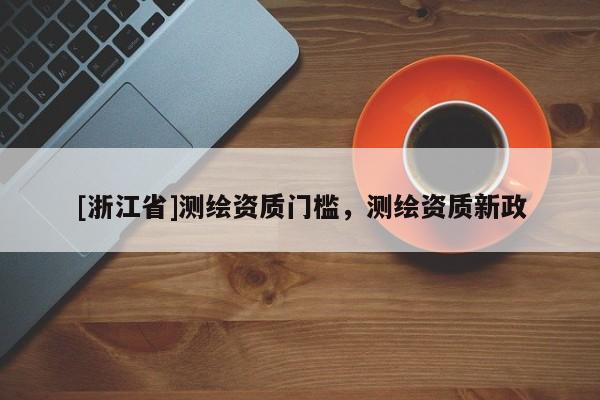 [浙江省]测绘资质门槛，测绘资质新政