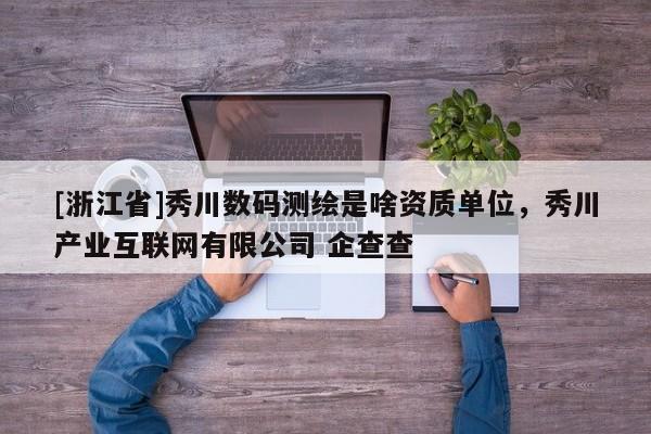 [浙江省]秀川数码测绘是啥资质单位，秀川产业互联网有限公司 企查查
