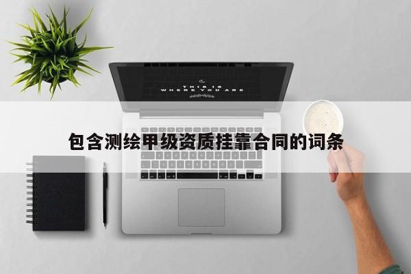 包含测绘甲级资质挂靠合同的词条