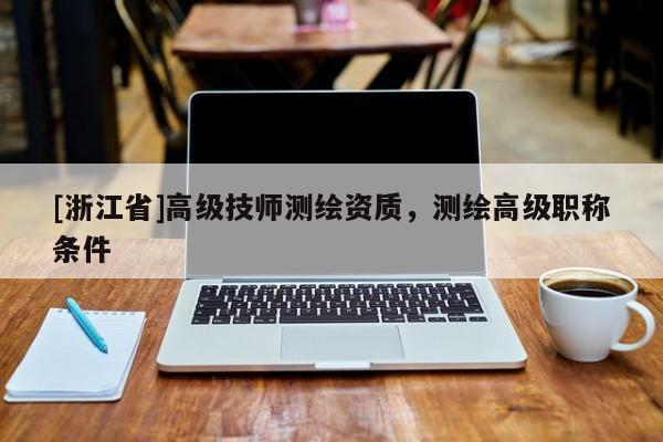 [浙江省]高级技师测绘资质，测绘高级职称条件