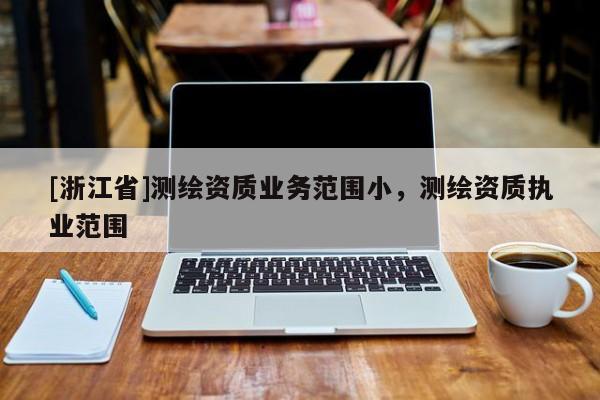 [浙江省]测绘资质业务范围小，测绘资质执业范围