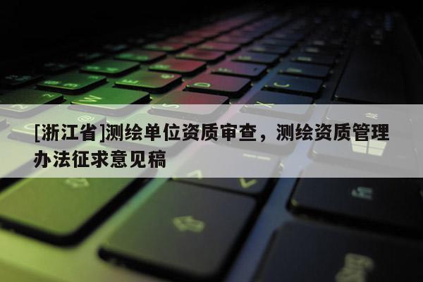 [浙江省]测绘单位资质审查，测绘资质管理办法征求意见稿