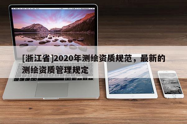 [浙江省]2020年测绘资质规范，最新的测绘资质管理规定