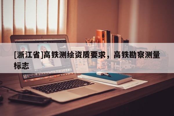 [浙江省]高铁测绘资质要求，高铁勘察测量标志