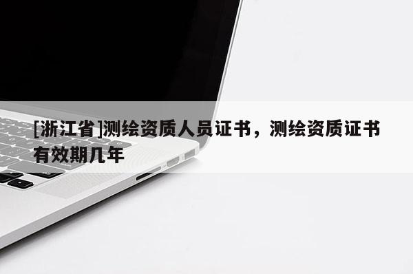 [浙江省]测绘资质人员证书，测绘资质证书有效期几年