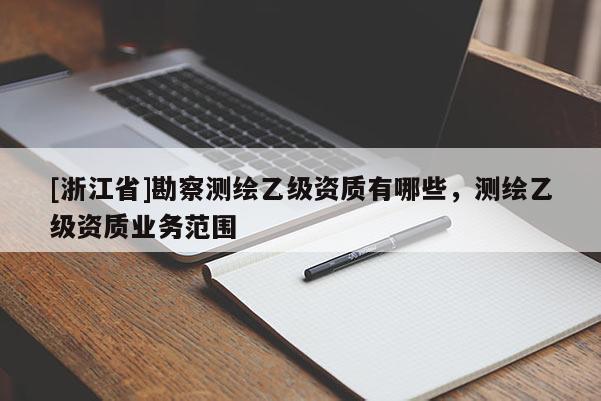 [浙江省]勘察测绘乙级资质有哪些，测绘乙级资质业务范围