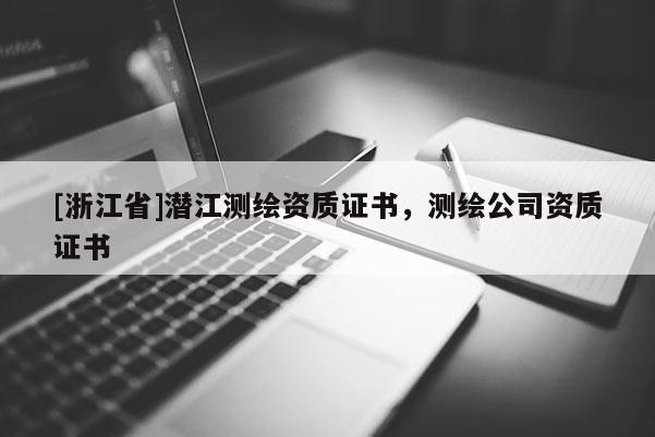 [浙江省]潜江测绘资质证书，测绘公司资质证书