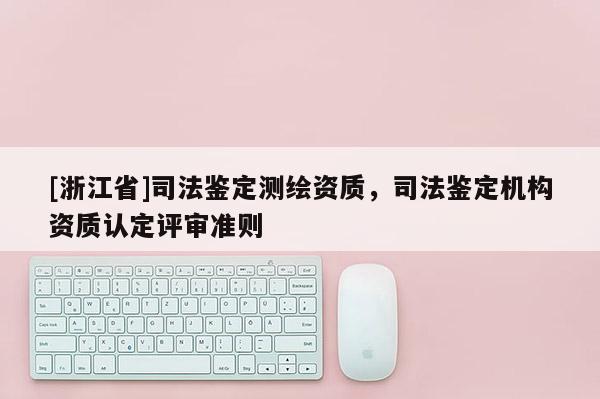 [浙江省]司法鉴定测绘资质，司法鉴定机构资质认定评审准则