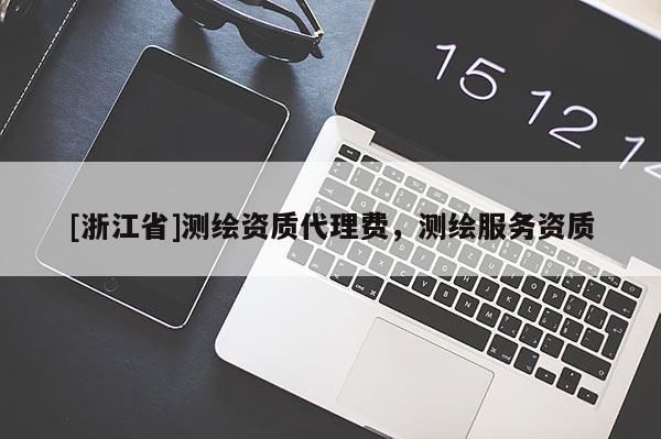 [浙江省]测绘资质代理费，测绘服务资质