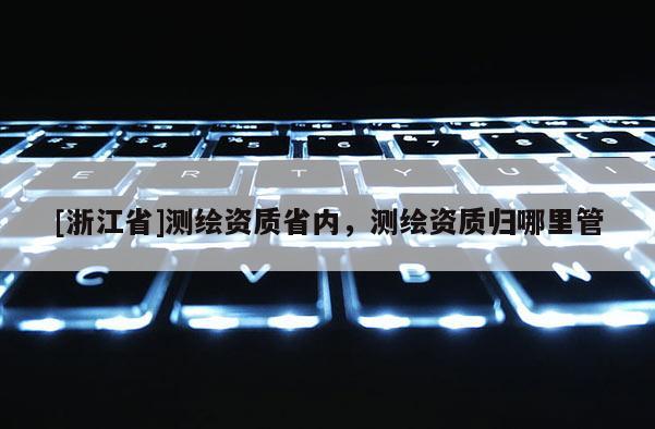 [浙江省]测绘资质省内，测绘资质归哪里管