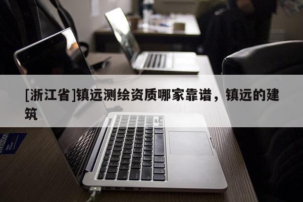[浙江省]镇远测绘资质哪家靠谱，镇远的建筑
