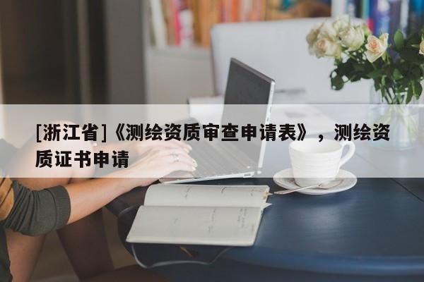 [浙江省]《测绘资质审查申请表》，测绘资质证书申请