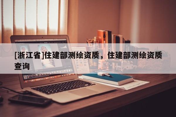 [浙江省]住建部测绘资质，住建部测绘资质查询