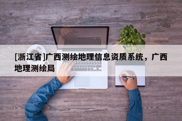 [浙江省]广西测绘地理信息资质系统，广西地理测绘局