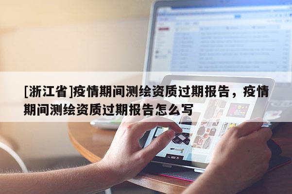 [浙江省]疫情期间测绘资质过期报告，疫情期间测绘资质过期报告怎么写