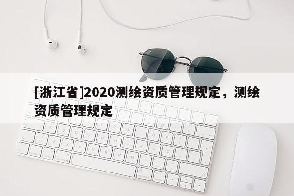 [浙江省]2020测绘资质管理规定，测绘资质管理规定