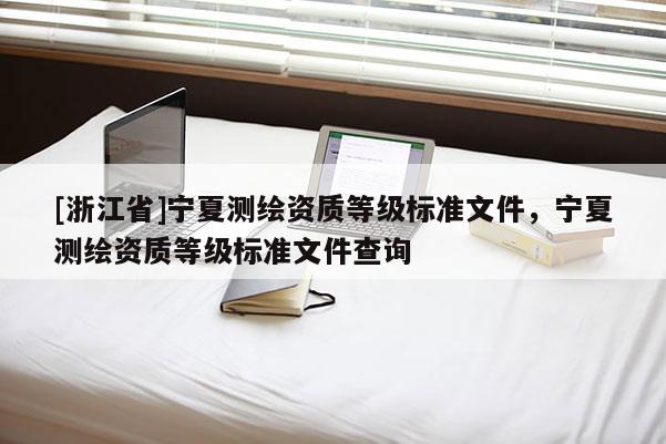 [浙江省]宁夏测绘资质等级标准文件，宁夏测绘资质等级标准文件查询
