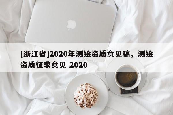 [浙江省]2020年测绘资质意见稿，测绘资质征求意见 2020