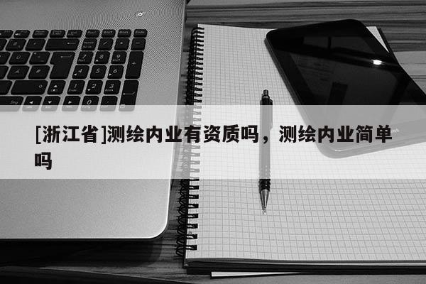[浙江省]测绘内业有资质吗，测绘内业简单吗